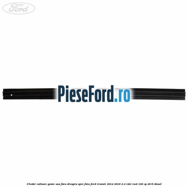 Cheder culisare geam usa fata dreapta spre fata Ford Transit 2014-2018 2.2 TDCi RWD 100 cp Cheder culisare geam usa fata dreapta spre fata Ford Transit 2014-2018 2.2 TDCi RWD 100 cp DRR5 diesel