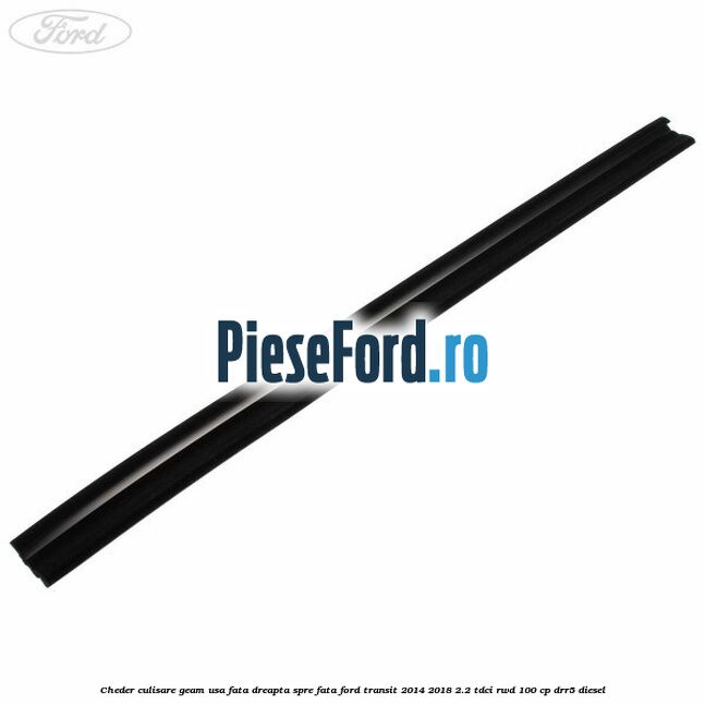 Cheder culisare geam usa fata dreapta spre fata Ford Transit 2014-2018 2.2 TDCi RWD 100 cp Cheder culisare geam usa fata dreapta spre fata Ford Transit 2014-2018 2.2 TDCi RWD 100 cp DRR5 diesel