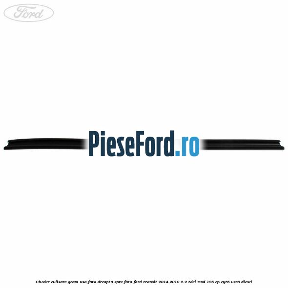Cheder culisare geam usa fata dreapta spre fata Ford Transit 2014-2018 2.2 TDCi RWD 125 cp Cheder culisare geam usa fata dreapta spre fata Ford Transit 2014-2018 2.2 TDCi RWD 125 cp CYR5, USR6 diesel
