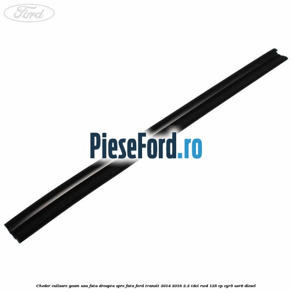 Cheder culisare geam usa fata dreapta spre fata Ford Transit 2014-2018 2.2 TDCi RWD 125 cp Cheder culisare geam usa fata dreapta spre fata Ford Transit 2014-2018 2.2 TDCi RWD 125 cp CYR5, USR6 diesel