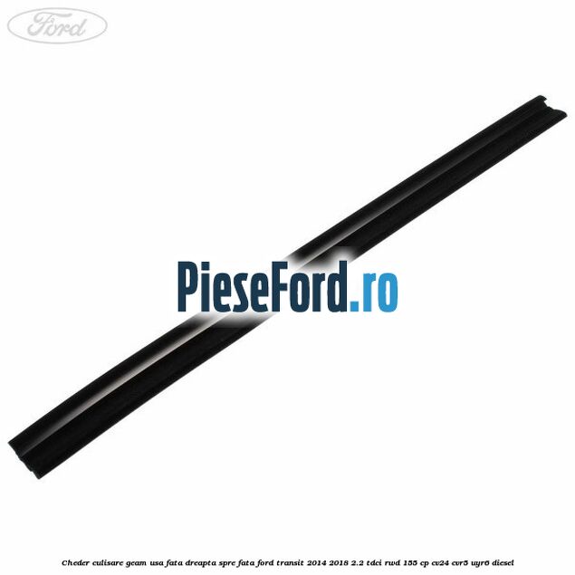 Cheder culisare geam usa fata dreapta spre fata Ford Transit 2014-2018 2.2 TDCi RWD 155 cp Cheder culisare geam usa fata dreapta spre fata Ford Transit 2014-2018 2.2 TDCi RWD 155 cp CV24, CVR5, UYR6 diesel