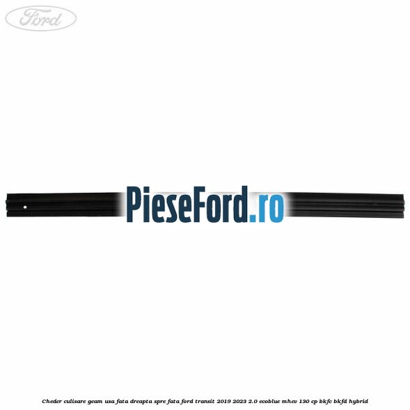 Cheder culisare geam usa fata dreapta spre fata Ford Transit 2019-2023 2.0 EcoBlue mHEV 130 cp BKFC, BKFD Hybrid