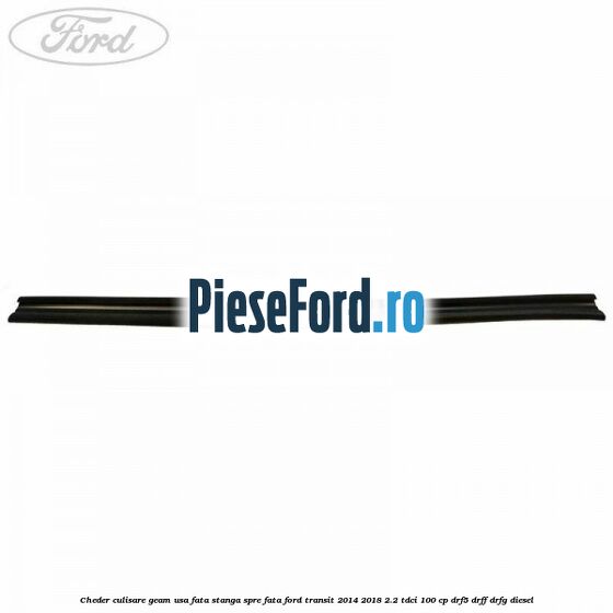 Cheder culisare geam usa fata stanga spre fata Ford Transit 2014-2018 2.2 TDCi 100 cp DRF5, DRFF, DRFG diesel