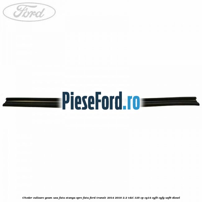 Cheder culisare geam usa fata stanga spre fata Ford Transit 2014-2018 2.2 TDCi 125 cp CY14, CYF5, CYFG, USF6 diesel