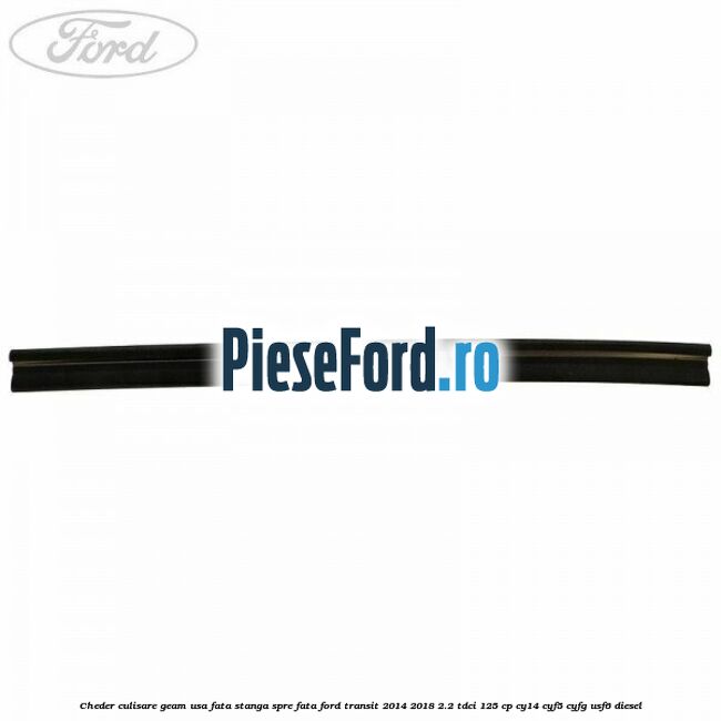 Cheder culisare geam usa fata stanga spre fata Ford Transit 2014-2018 2.2 TDCi 125 cp CY14, CYF5, CYFG, USF6 diesel