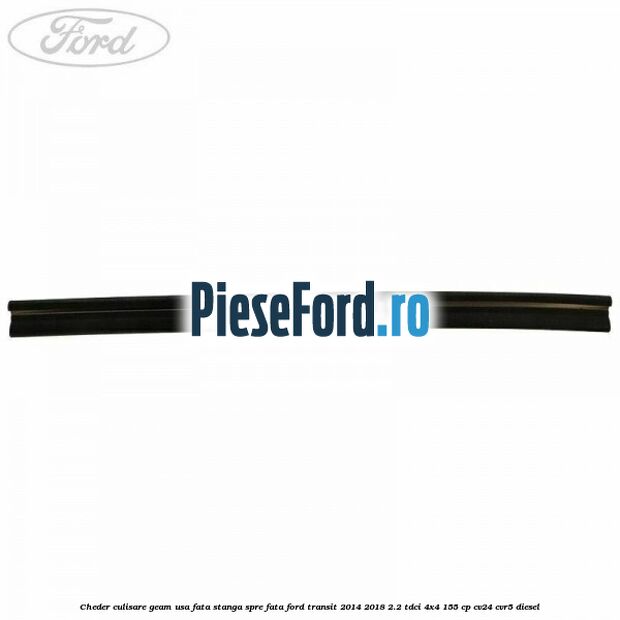 Cheder culisare geam usa fata stanga spre fata Ford Transit 2014-2018 2.2 TDCi 4x4 155 cp CV24, CVR5 diesel