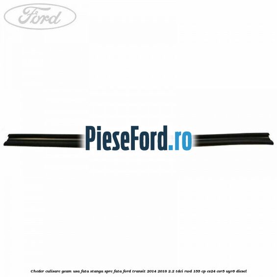 Cheder culisare geam usa fata stanga spre fata Ford Transit 2014-2018 2.2 TDCi RWD 155 cp CV24, CVR5, UYR6 diesel