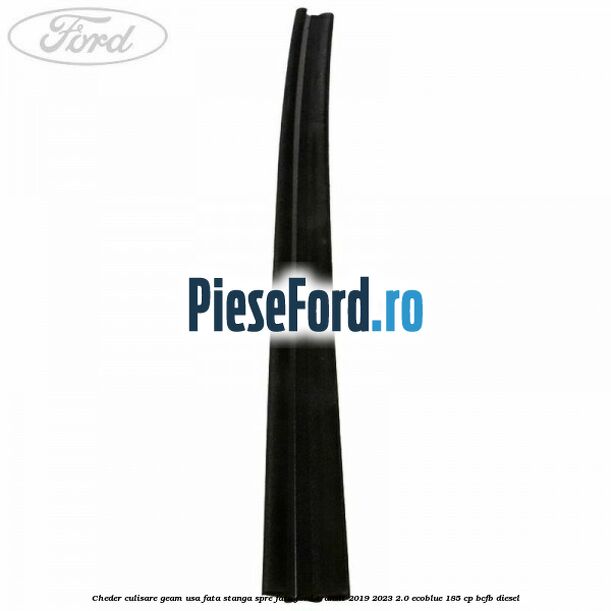 Cheder culisare geam usa fata stanga spre fata Ford Transit 2019-2023 2.0 EcoBlue 185 cp Cheder culisare geam usa fata stanga spre fata Ford Transit 2019-2023 2.0 EcoBlue 185 cp BCFB diesel