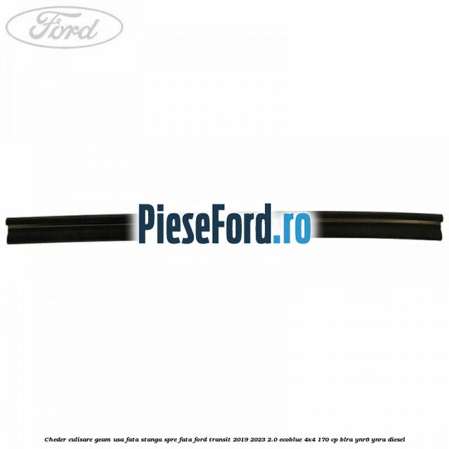 Cheder culisare geam usa fata stanga spre fata Ford Transit 2019-2023 2.0 EcoBlue 4x4 170 cp BLRA, YNR6, YNRA diesel