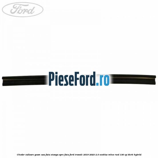 Cheder culisare geam usa fata stanga spre fata Ford Transit 2019-2023 2.0 EcoBlue mHEV RWD 130 cp BKRB Hybrid