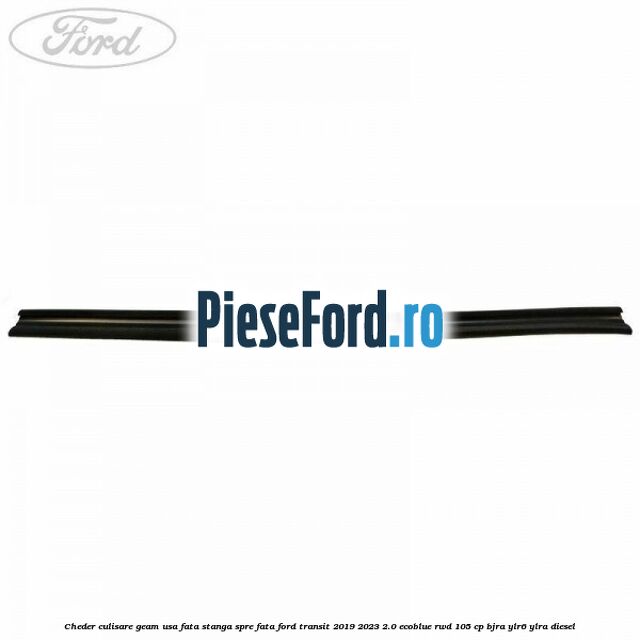 Cheder culisare geam usa fata stanga spre fata Ford Transit 2019-2023 2.0 EcoBlue RWD 105 cp Cheder culisare geam usa fata stanga spre fata Ford Transit 2019-2023 2.0 EcoBlue RWD 105 cp BJRA, YLR6, YLRA diesel