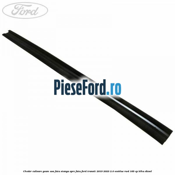 Cheder culisare geam usa fata stanga spre fata Ford Transit 2019-2023 2.0 EcoBlue RWD 165 cp BLHA diesel