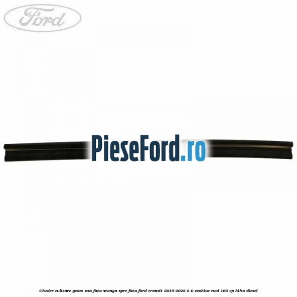 Cheder culisare geam usa fata stanga spre fata Ford Transit 2019-2023 2.0 EcoBlue RWD 165 cp BLHA diesel