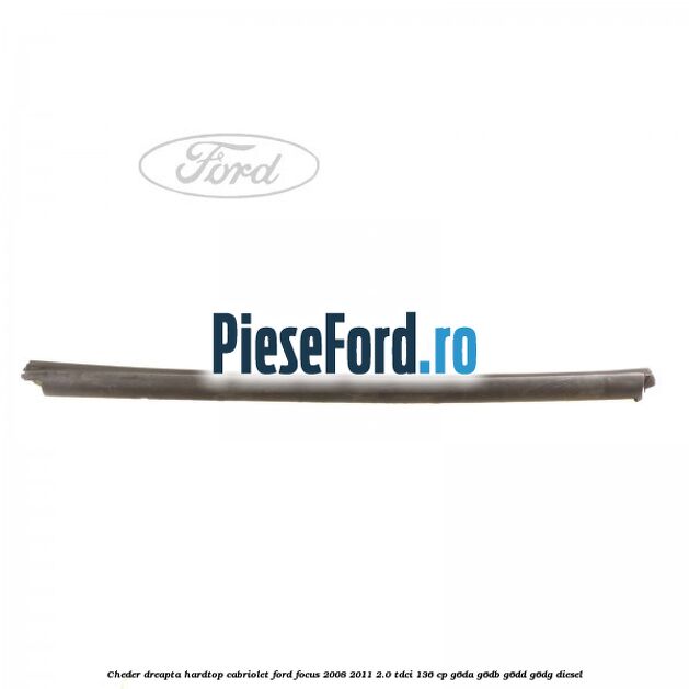 Cheder dreapta hardtop cabriolet Ford Focus 2008-2011 2.0 TDCi 136 cp G6DA, G6DB, G6DD, G6DG diesel