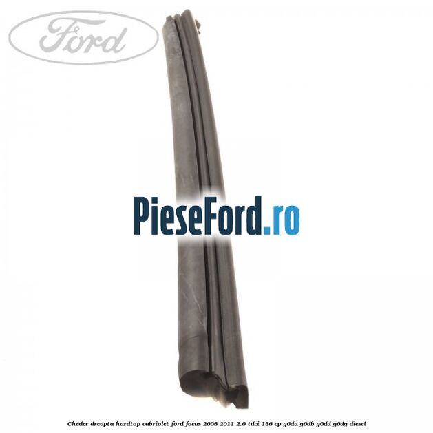 Cheder dreapta hardtop cabriolet Ford Focus 2008-2011 2.0 TDCi 136 cp G6DA, G6DB, G6DD, G6DG diesel