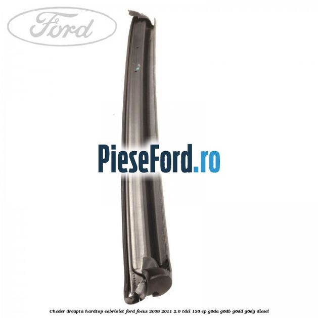 Cheder dreapta hardtop cabriolet Ford Focus 2008-2011 2.0 TDCi 136 cp G6DA, G6DB, G6DD, G6DG diesel