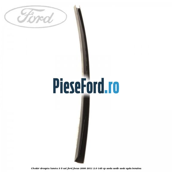 Cheder dreapta luneta 3/5 usi Ford Focus 2008-2011 2.0 145 cp AODA, AODB, AODE, SYDA benzina
