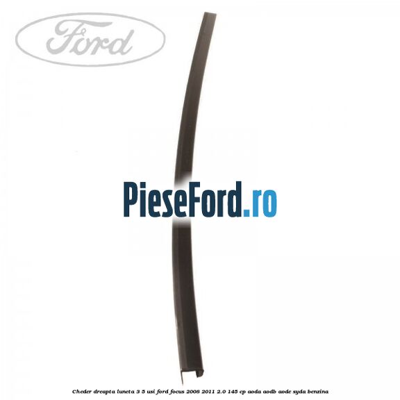 Cheder dreapta luneta 3/5 usi Ford Focus 2008-2011 2.0 145 cp AODA, AODB, AODE, SYDA benzina
