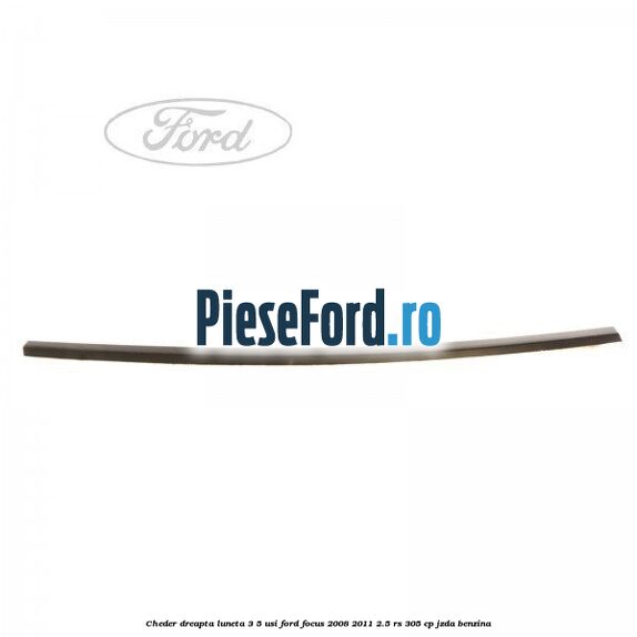 Cheder dreapta luneta 3/5 usi Ford Focus 2008-2011 2.5 RS 305 cp JZDA benzina