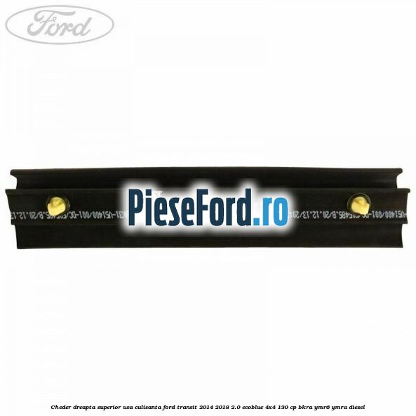 Cheder dreapta superior usa culisanta Ford Transit 2014-2018 2.0 EcoBlue 4x4 130 cp BKRA, YMR6, YMRA diesel