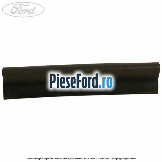 Cheder dreapta superior usa culisanta Ford Transit 2014-2018 2.2 TDCi 4x4 125 cp CY24, CYR5 diesel