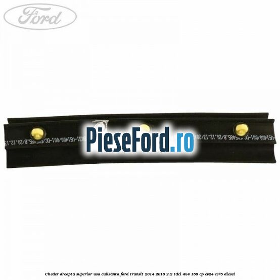 Cheder dreapta superior usa culisanta Ford Transit 2014-2018 2.2 TDCi 4x4 155 cp CV24, CVR5 diesel