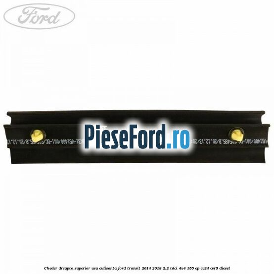 Cheder dreapta superior usa culisanta Ford Transit 2014-2018 2.2 TDCi 4x4 155 cp CV24, CVR5 diesel