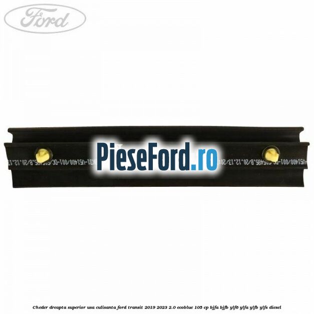 Cheder dreapta superior usa culisanta Ford Transit 2019-2023 2.0 EcoBlue 105 cp BJFA, BJFB, YLF6, YLFA, YLFB, YLFS diesel