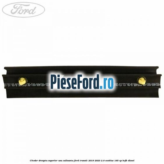 Cheder dreapta superior usa culisanta Ford Transit 2019-2023 2.0 EcoBlue 185 cp Cheder dreapta superior usa culisanta Ford Transit 2019-2023 2.0 EcoBlue 185 cp BCFB diesel