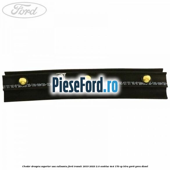 Cheder dreapta superior usa culisanta Ford Transit 2019-2023 2.0 EcoBlue 4x4 170 cp Cheder dreapta superior usa culisanta Ford Transit 2019-2023 2.0 EcoBlue 4x4 170 cp BLRA, YNR6, YNRA diesel