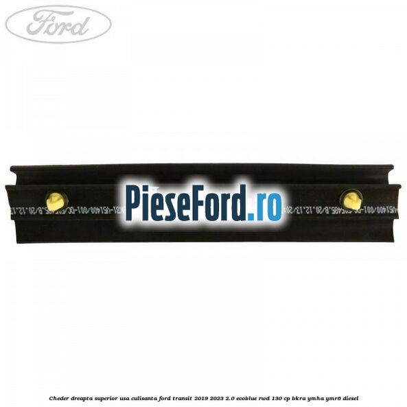 Cheder dreapta superior usa culisanta Ford Transit 2019-2023 2.0 EcoBlue RWD 130 cp BKRA, YMHA, YMR6 diesel