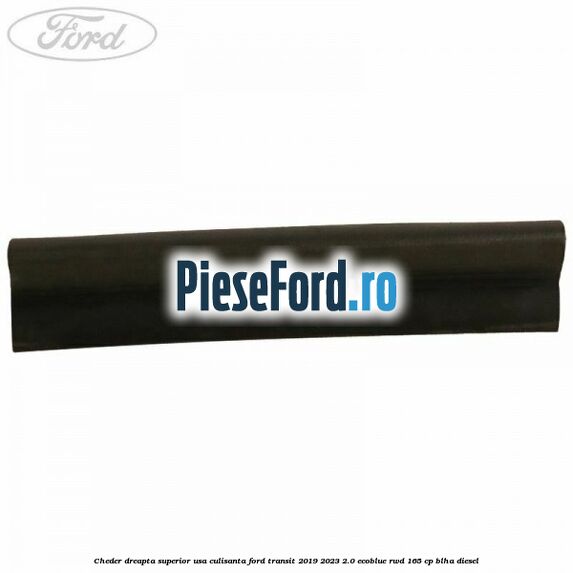 Cheder dreapta superior usa culisanta Ford Transit 2019-2023 2.0 EcoBlue RWD 165 cp BLHA diesel