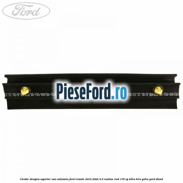 Cheder dreapta superior usa culisanta Ford Transit 2019-2023 2.0 EcoBlue RWD 170 cp BLHA, BLRA, YNHA, YNR6 diesel