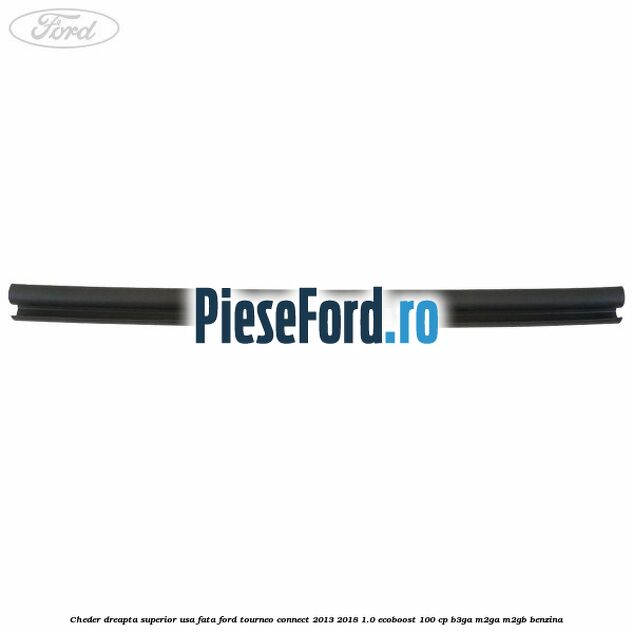 Cheder dreapta superior usa fata Ford Tourneo Connect 2013-2018 1.0 EcoBoost 100 cp B3GA, M2GA, M2GB benzina