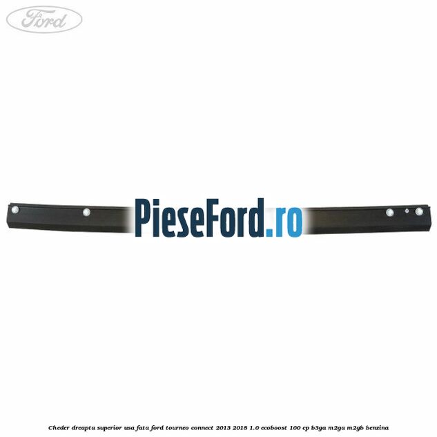 Cheder dreapta superior usa fata Ford Tourneo Connect 2013-2018 1.0 EcoBoost 100 cp B3GA, M2GA, M2GB benzina