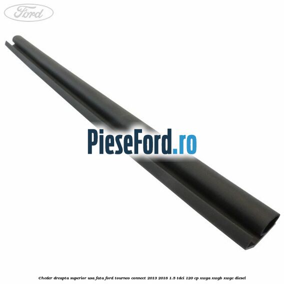 Cheder dreapta superior usa fata Ford Tourneo Connect 2013-2018 1.5 TDCi 120 cp XWGA, XWGB, XWGC diesel
