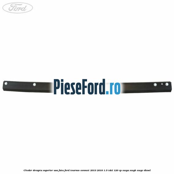 Cheder dreapta superior usa fata Ford Tourneo Connect 2013-2018 1.5 TDCi 120 cp XWGA, XWGB, XWGC diesel