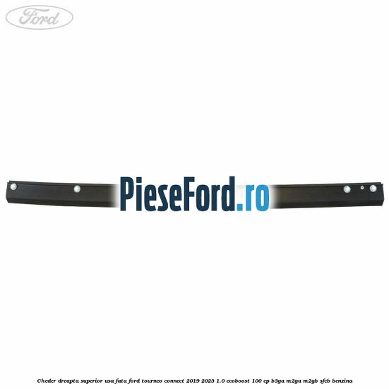 Cheder dreapta superior usa fata Ford Tourneo Connect 2019-2023 1.0 EcoBoost 100 cp Cheder dreapta superior usa fata Ford Tourneo Connect 2019-2023 1.0 EcoBoost 100 cp B3GA, M2GA, M2GB, SFCB benzina