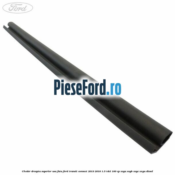 Cheder dreapta superior usa fata Ford Transit Connect 2013-2018 1.5 TDCi 100 cp XVGA, XVGB, XVGC, XXGA diesel