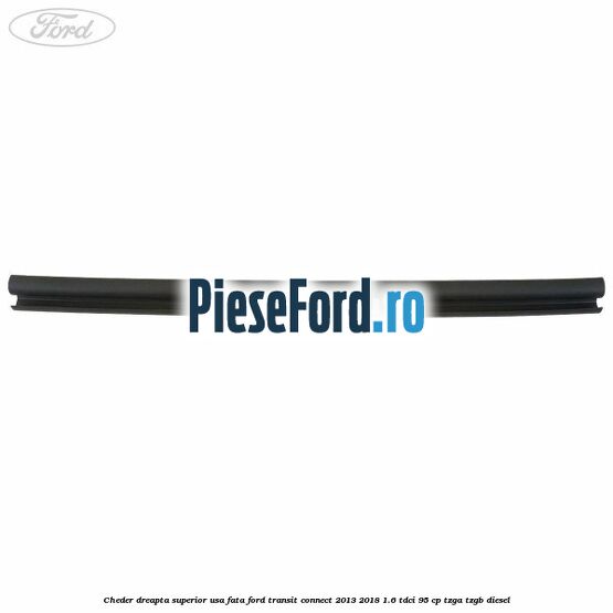 Cheder dreapta superior usa fata Ford Transit Connect 2013-2018 1.6 TDCi 95 cp TZGA, TZGB diesel