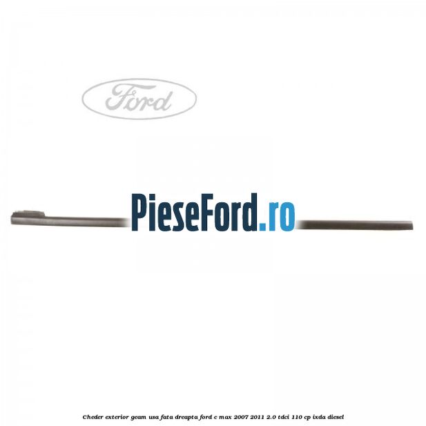 Cheder exterior geam usa fata dreapta Ford C-Max 2007-2011 2.0 TDCi 110 cp Cheder exterior geam usa fata dreapta Ford C-Max 2007-2011 2.0 TDCi 110 cp IXDA diesel