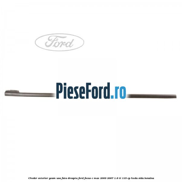 Cheder exterior geam usa fata dreapta Ford Focus C-Max 2003-2007 1.6 Ti 115 cp HXDA, SIDA benzina