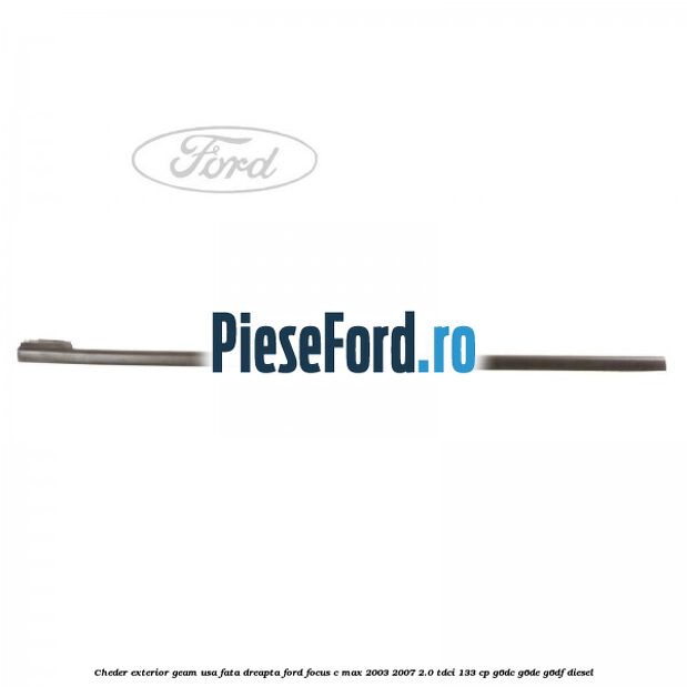 Cheder exterior geam usa fata dreapta Ford Focus C-Max 2003-2007 2.0 TDCi 133 cp G6DC, G6DE, G6DF diesel