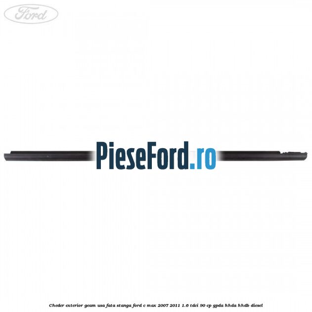 Cheder exterior geam usa fata stanga Ford C-Max 2007-2011 1.6 TDCi 90 cp Cheder exterior geam usa fata stanga Ford C-Max 2007-2011 1.6 TDCi 90 cp GPDA, HHDA, HHDB diesel