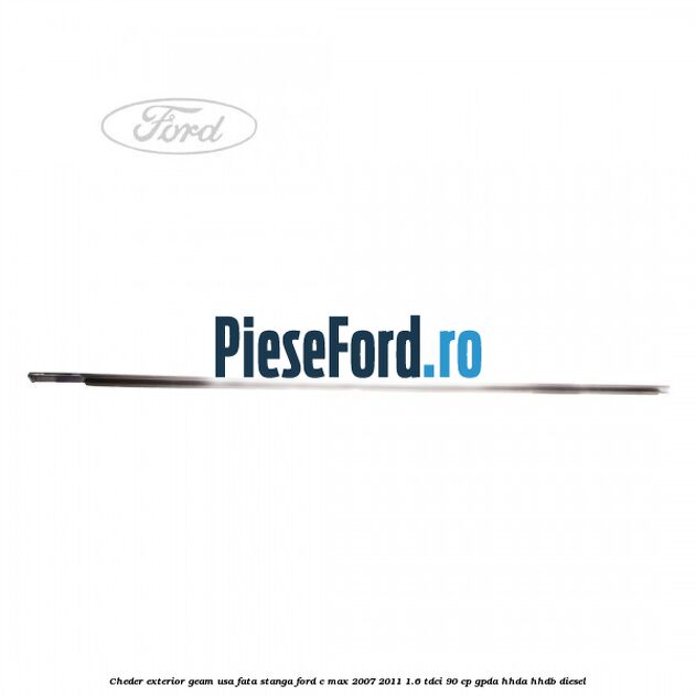Cheder exterior geam usa fata stanga Ford C-Max 2007-2011 1.6 TDCi 90 cp Cheder exterior geam usa fata stanga Ford C-Max 2007-2011 1.6 TDCi 90 cp GPDA, HHDA, HHDB diesel
