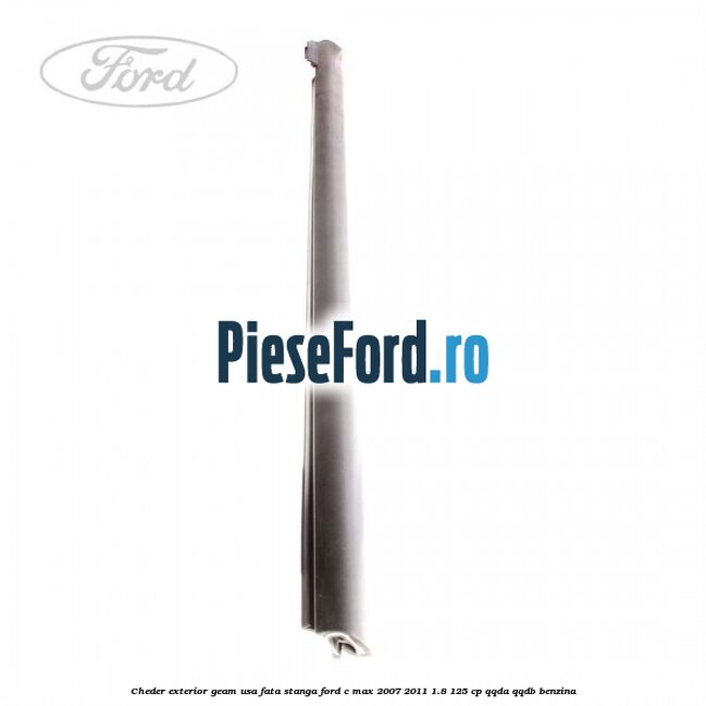 Cheder exterior geam usa fata stanga Ford C-Max 2007-2011 1.8 125 cp Cheder exterior geam usa fata stanga Ford C-Max 2007-2011 1.8 125 cp QQDA, QQDB benzina