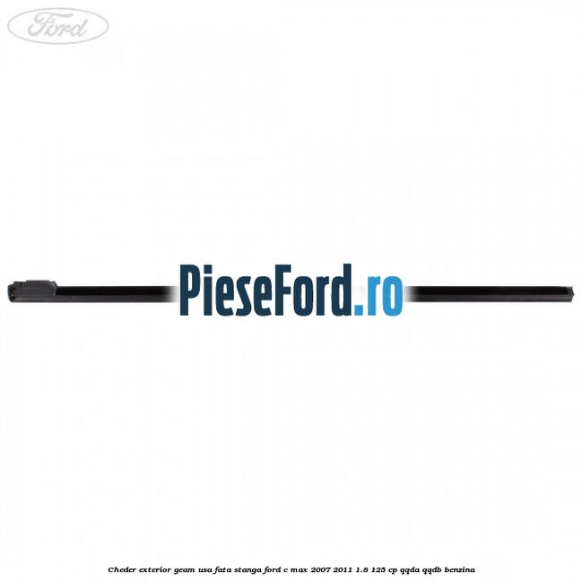 Cheder exterior geam usa fata stanga Ford C-Max 2007-2011 1.8 125 cp Cheder exterior geam usa fata stanga Ford C-Max 2007-2011 1.8 125 cp QQDA, QQDB benzina