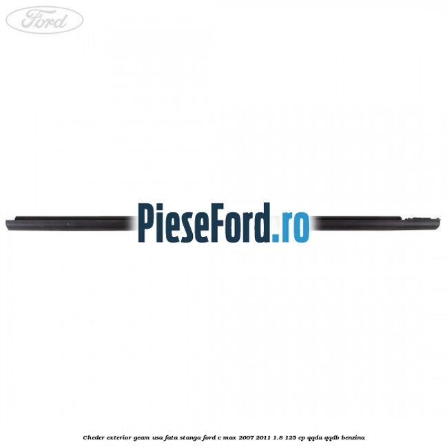 Cheder exterior geam usa fata stanga Ford C-Max 2007-2011 1.8 125 cp Cheder exterior geam usa fata stanga Ford C-Max 2007-2011 1.8 125 cp QQDA, QQDB benzina