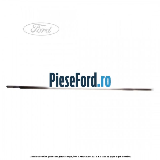 Cheder exterior geam usa fata stanga Ford C-Max 2007-2011 1.8 125 cp Cheder exterior geam usa fata stanga Ford C-Max 2007-2011 1.8 125 cp QQDA, QQDB benzina