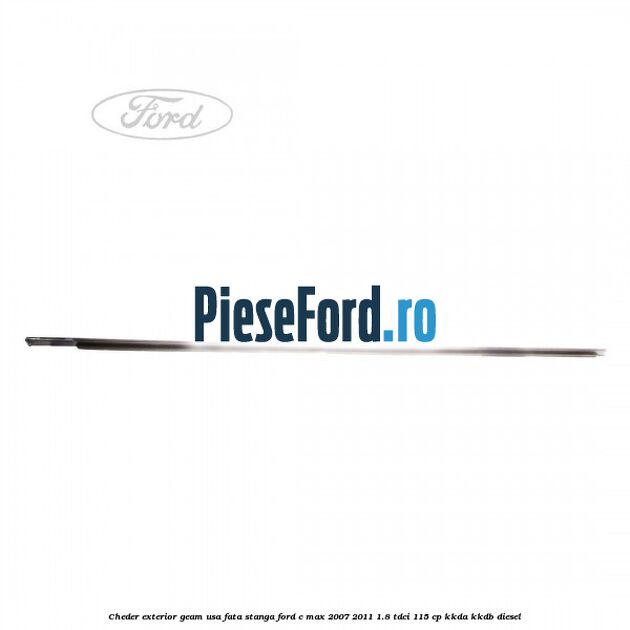 Cheder exterior geam usa fata stanga Ford C-Max 2007-2011 1.8 TDCi 115 cp KKDA, KKDB diesel